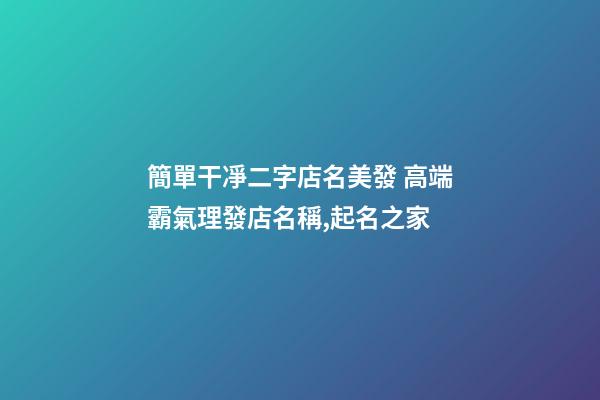 簡單干凈二字店名美發 高端霸氣理發店名稱,起名之家-第1張-店鋪起名-玄機派